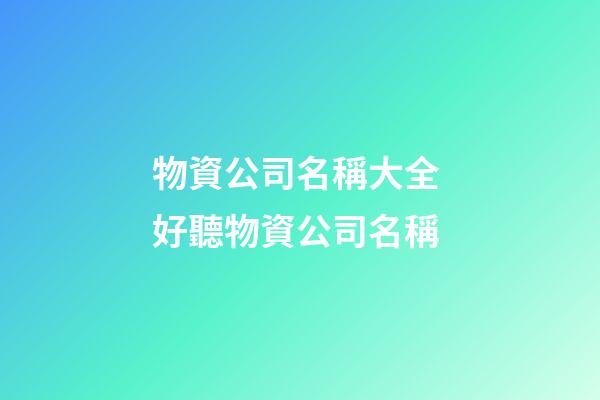 物資公司名稱大全 好聽物資公司名稱-第1張-公司起名-玄機(jī)派